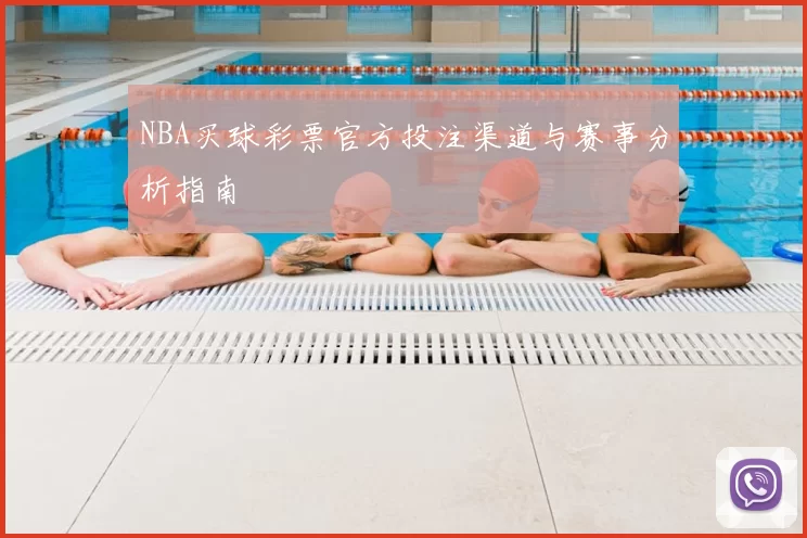 NBA买球彩票官方投注渠道与赛事分析指南
