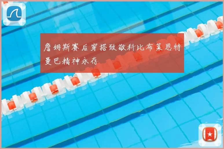 詹姆斯赛后穿搭致敬科比布莱恩特曼巴精神永存