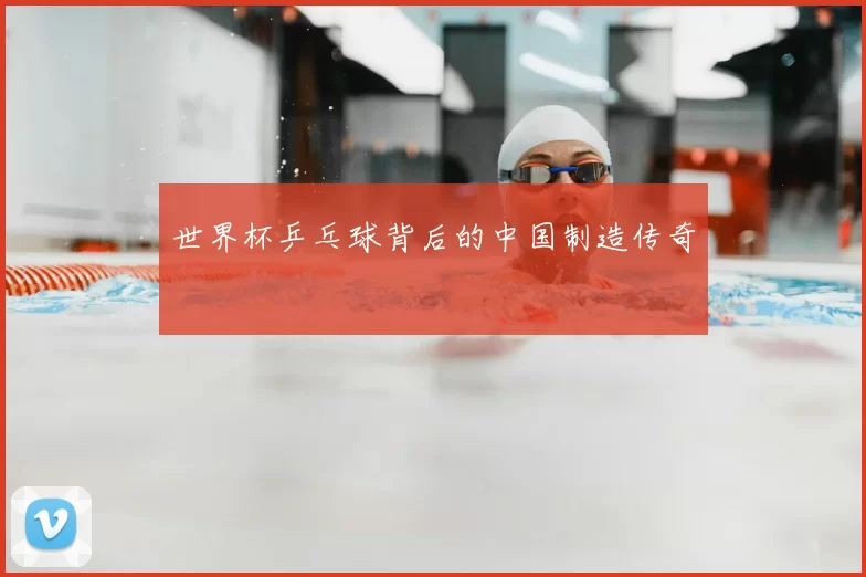 世界杯乒乓球背后的中国制造传奇