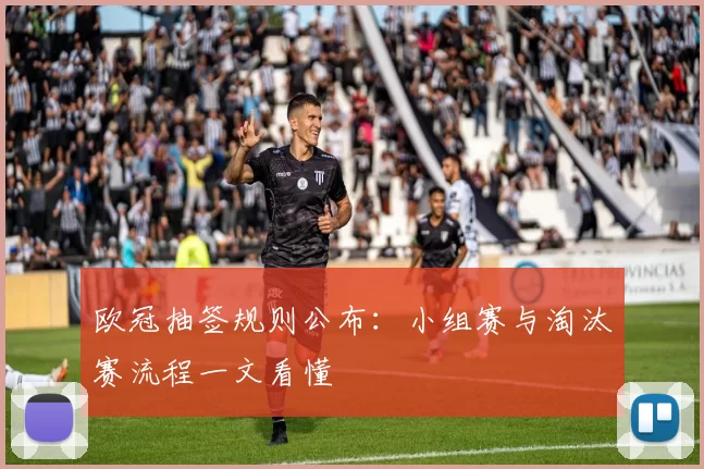 欧冠抽签规则公布:小组赛与淘汰赛流程一文看懂