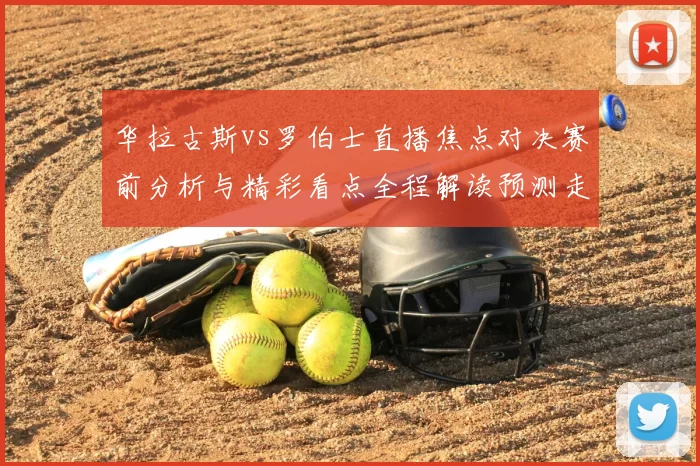 华拉古斯vs罗伯士直播焦点对决赛前分析与精彩看点全程解读预测走势