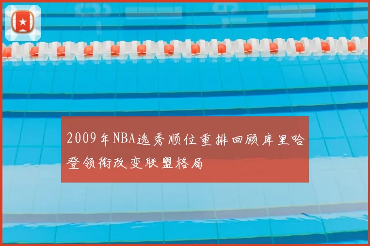 2009年NBA选秀顺位重排回顾库里哈登领衔改变联盟格局