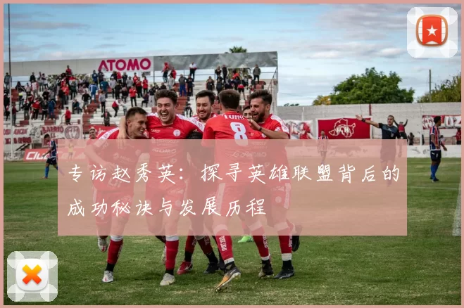 专访赵秀英：探寻英雄联盟背后的成功秘诀与发展历程