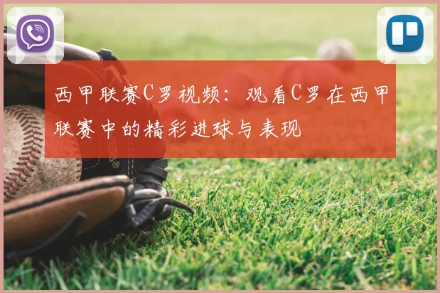 西甲联赛C罗视频：观看C罗在西甲联赛中的精彩进球与表现