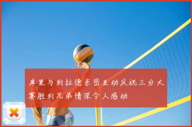 库里与利拉德亲密互动庆祝三分大赛胜利兄弟情深令人感动