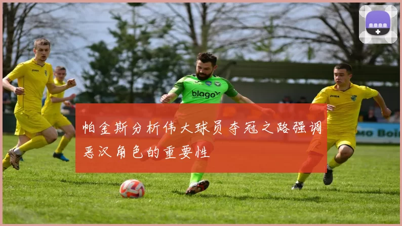 帕金斯分析伟大球员夺冠之路强调恶汉角色的重要性