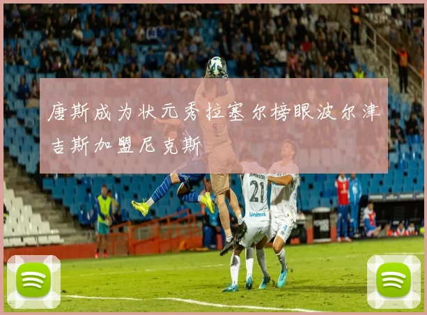 唐斯成为状元秀拉塞尔榜眼波尔津吉斯加盟尼克斯