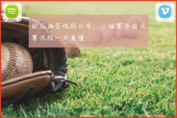 欧冠抽签规则公布:小组赛与淘汰赛流程一文看懂