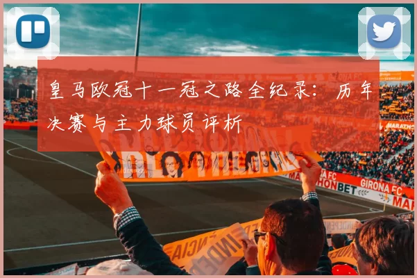 皇马欧冠十一冠之路全纪录：历年决赛与主力球员评析