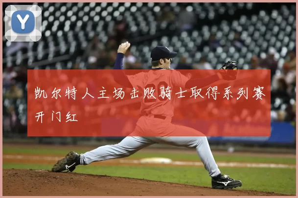 凯尔特人主场击败骑士取得系列赛开门红