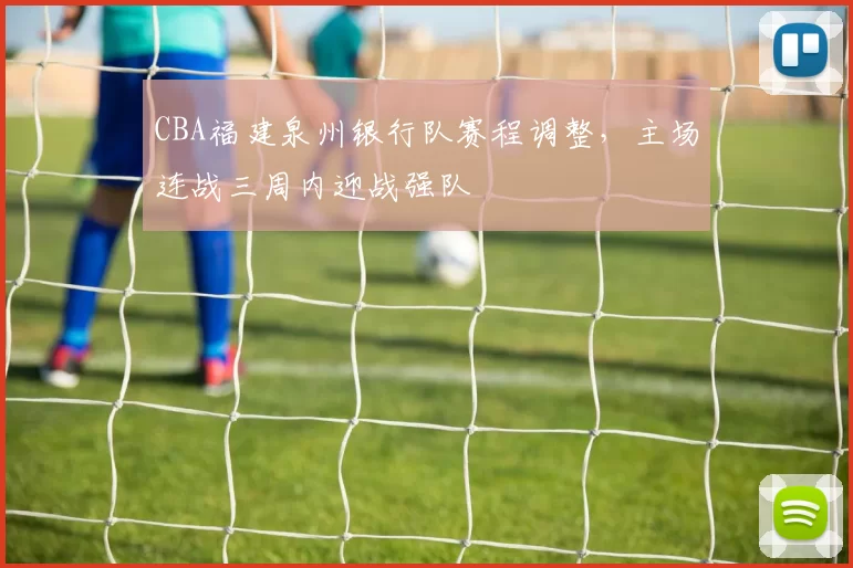 CBA福建泉州银行队赛程调整，主场连战三周内迎战强队