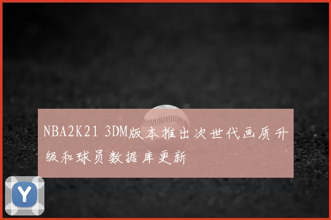 NBA2K21 3DM版本推出次世代画质升级和球员数据库更新