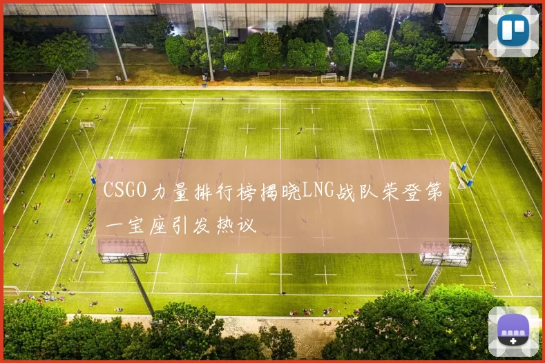 CSGO力量排行榜揭晓LNG战队荣登第一宝座引发热议