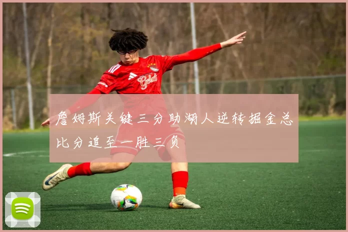 詹姆斯关键三分助湖人逆转掘金总比分追至一胜三负
