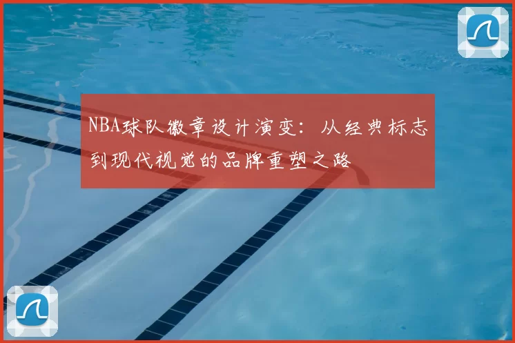 NBA球队徽章设计演变:从经典标志到现代视觉的品牌重塑之路