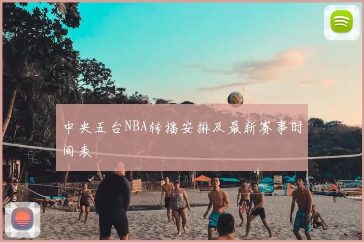 中央五台NBA转播安排及最新赛事时间表