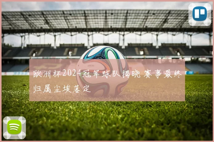欧洲杯2024冠军球队揭晓 赛事最终归属尘埃落定