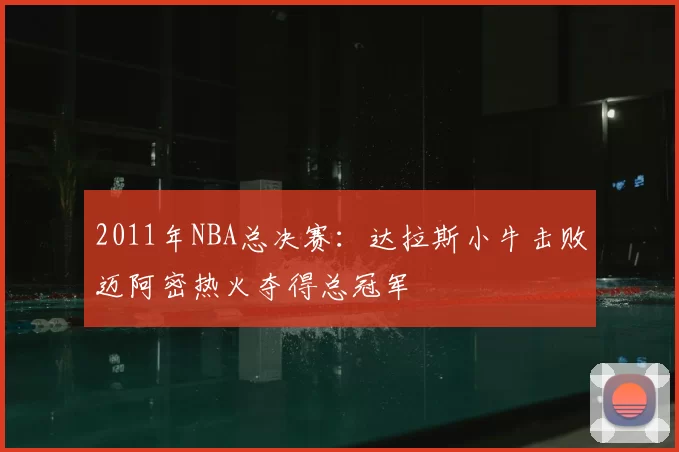 2011年NBA总决赛：达拉斯小牛击败迈阿密热火夺得总冠军