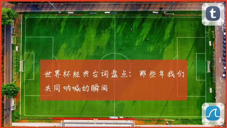 世界杯经典台词盘点:那些年我们共同呐喊的瞬间
