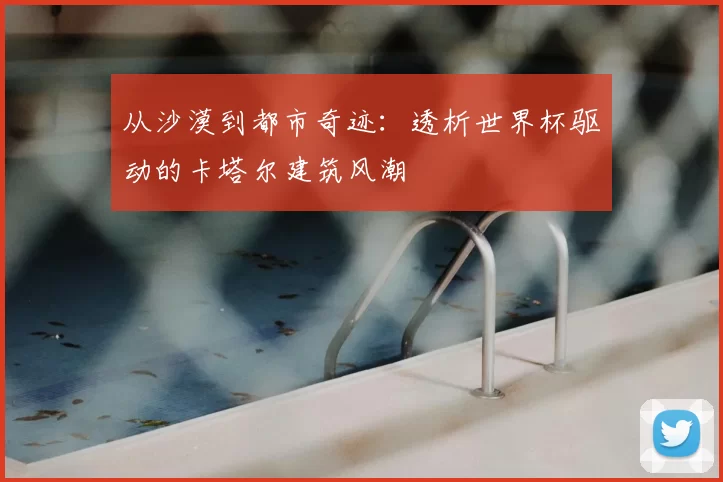 从沙漠到都市奇迹：透析世界杯驱动的卡塔尔建筑风潮