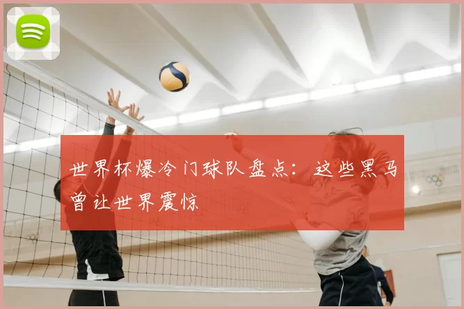 世界杯爆冷门球队盘点:这些黑马曾让世界震惊