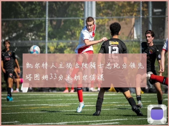 凯尔特人主场击败骑士总比分领先塔图姆33分米切尔伤退