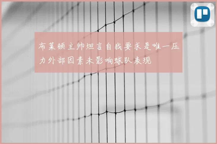 布莱顿主帅坦言自我要求是唯一压力外部因素未影响球队表现