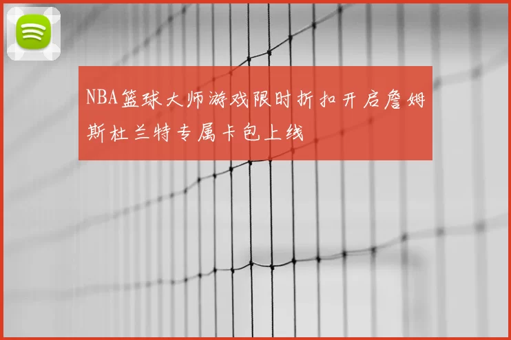 NBA篮球大师游戏限时折扣开启詹姆斯杜兰特专属卡包上线