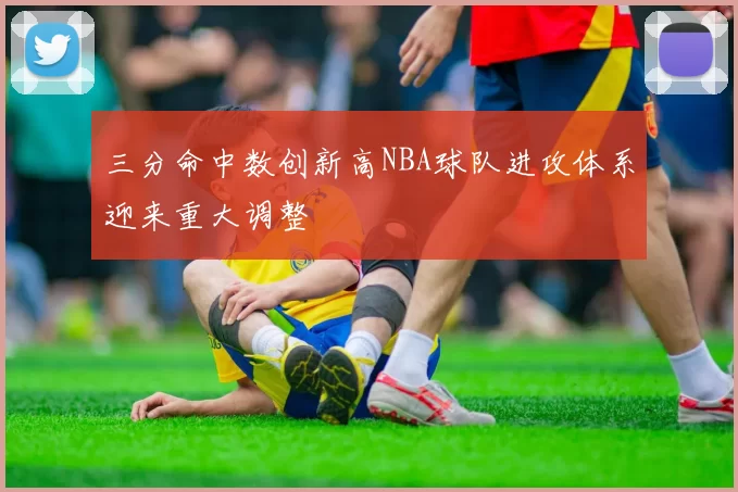 三分命中数创新高NBA球队进攻体系迎来重大调整
