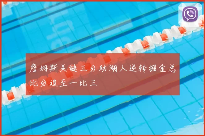 詹姆斯关键三分助湖人逆转掘金总比分追至一比三