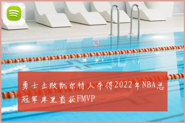 勇士击败凯尔特人夺得2022年NBA总冠军库里首获FMVP
