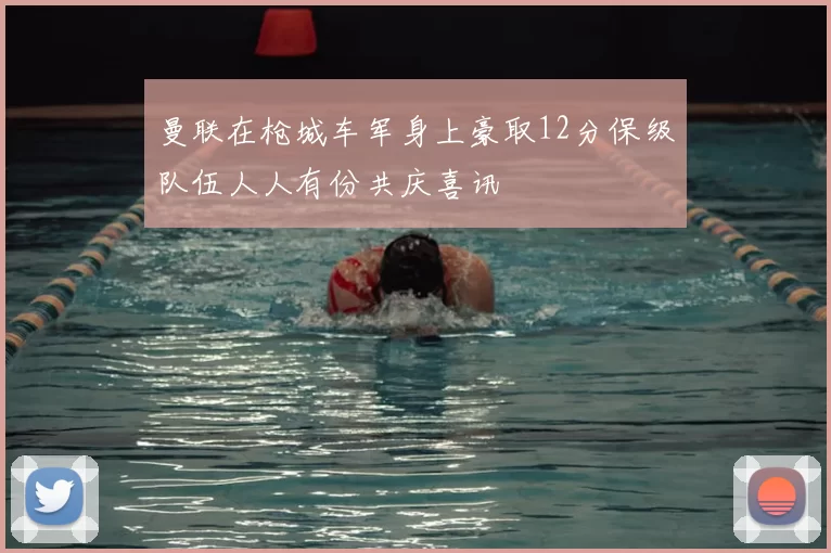 曼联在枪城车军身上豪取12分保级队伍人人有份共庆喜讯