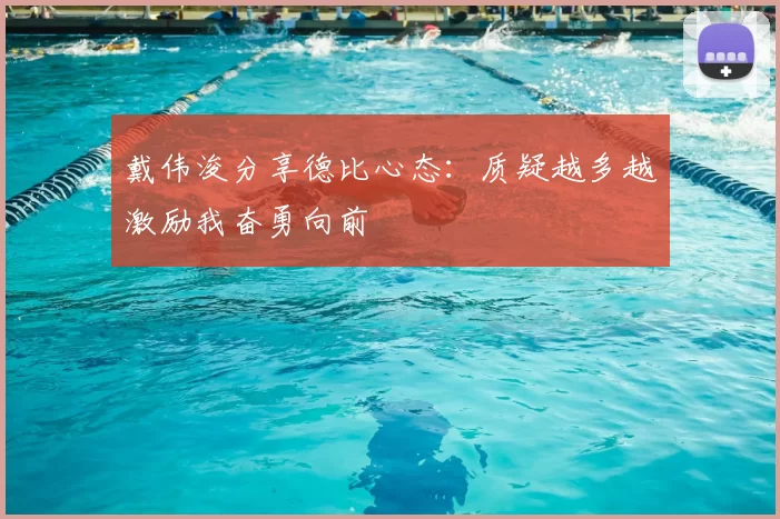 戴伟浚分享德比心态:质疑越多越激励我奋勇向前