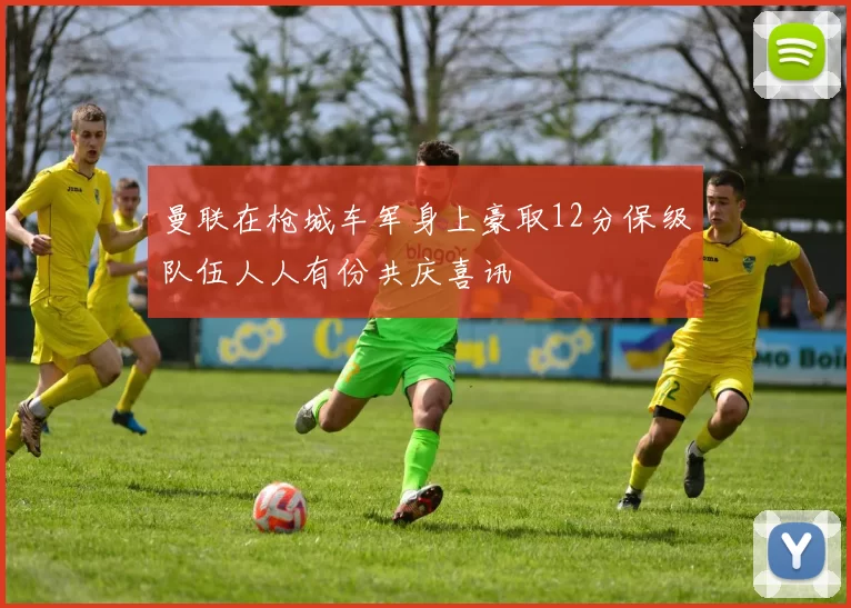 曼联在枪城车军身上豪取12分保级队伍人人有份共庆喜讯