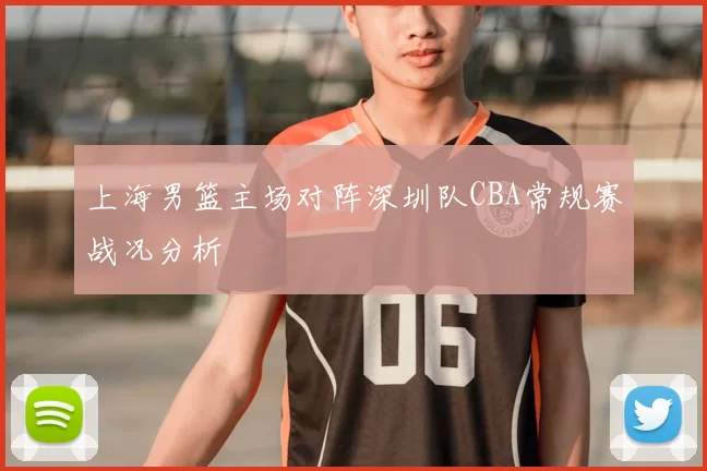 上海男篮主场对阵深圳队CBA常规赛战况分析