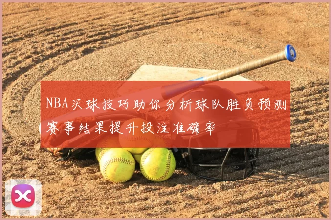 NBA买球技巧助你分析球队胜负预测赛事结果提升投注准确率