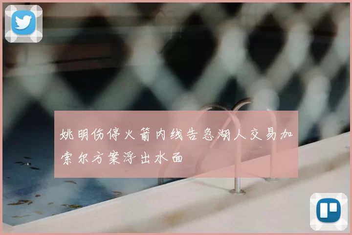 姚明伤停火箭内线告急湖人交易加索尔方案浮出水面