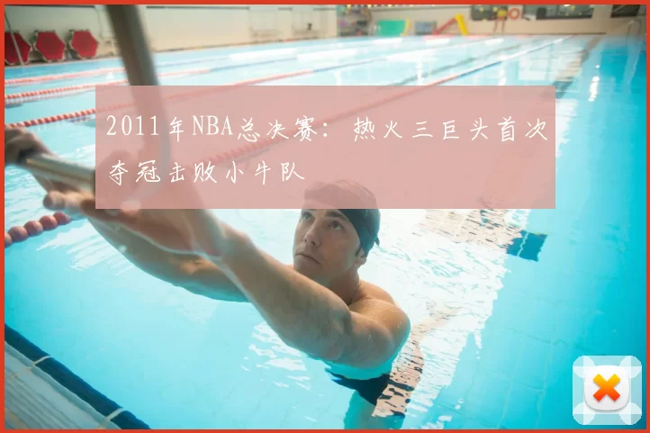 2011年NBA总决赛：热火三巨头首次夺冠击败小牛队