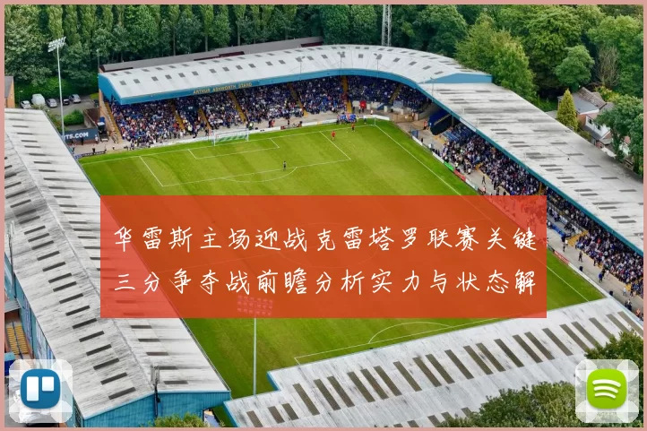 华雷斯主场迎战克雷塔罗联赛关键三分争夺战前瞻分析实力与状态解读