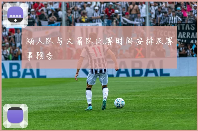 湖人队与火箭队比赛时间安排及赛事预告