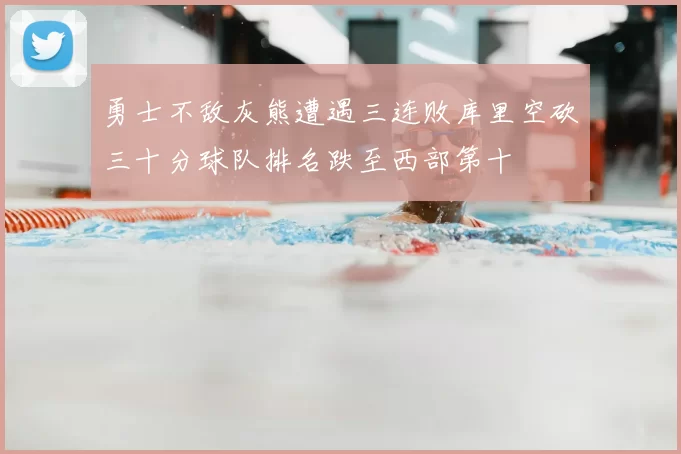 勇士不敌灰熊遭遇三连败库里空砍三十分球队排名跌至西部第十