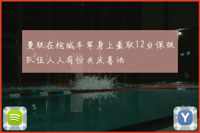 曼联在枪城车军身上豪取12分保级队伍人人有份共庆喜讯